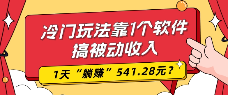 0基础可上手，冷门玩法靠1个软件搞被动收入，1天“躺赚”541.28元？-跃知万川