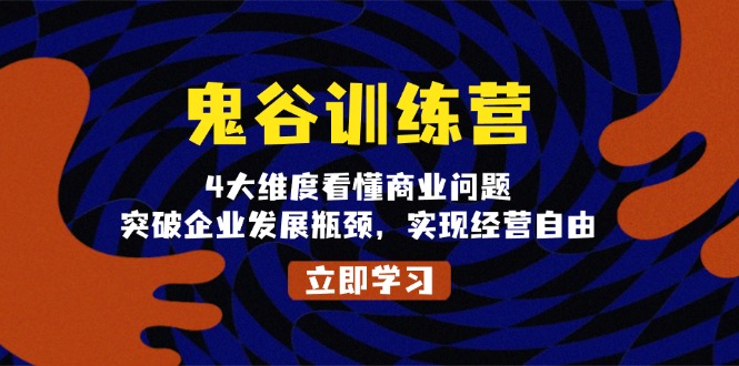 鬼 谷 训 练 营，4大维度看懂商业问题，突破企业发展瓶颈，实现经营自由-跃知万川