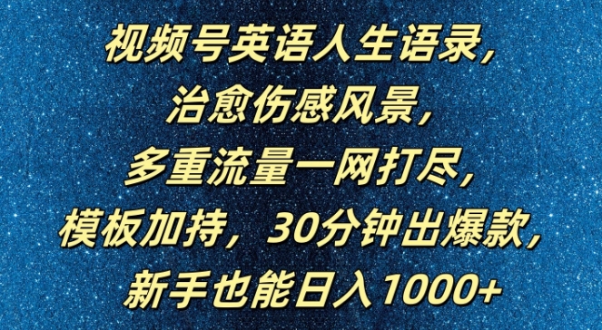 视频号英语人生语录，多重流量一网打尽，模板加持，30分钟出爆款，新手也能日入1000+【揭秘】-跃知万川