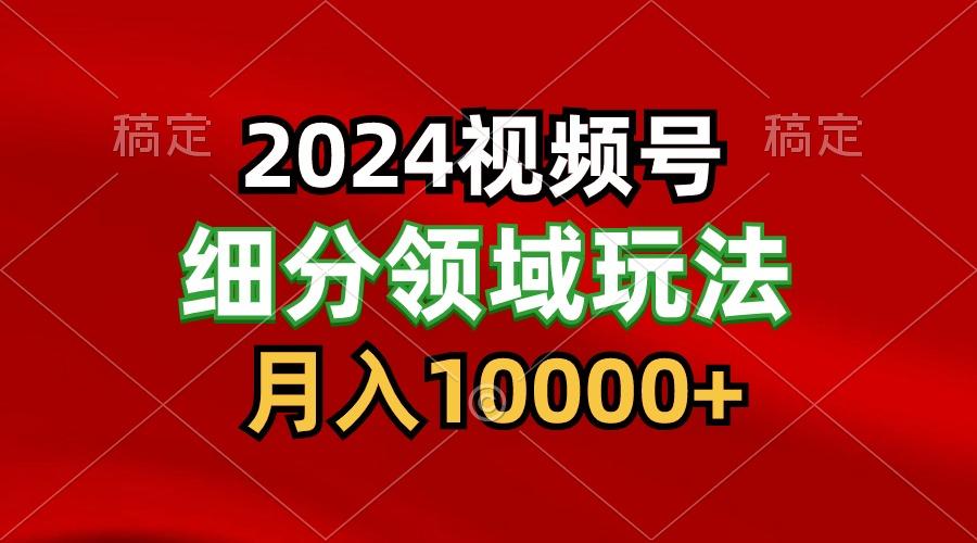 2024视频号分成计划细分领域玩法，每天5分钟，月入1W+-跃知万川