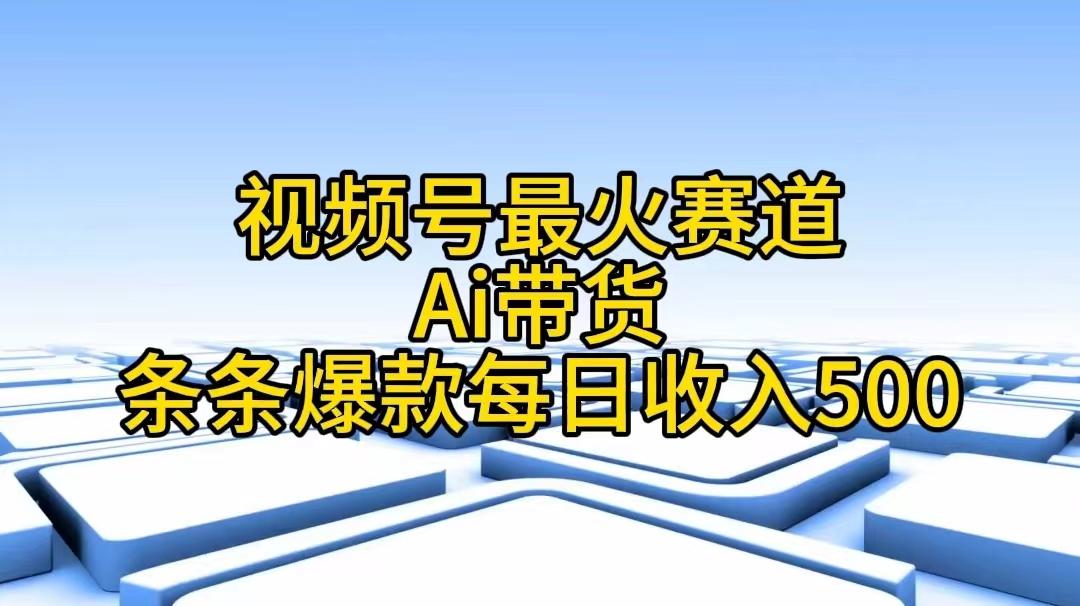视频号最火赛道——Ai带货条条爆款每日收入500-跃知万川