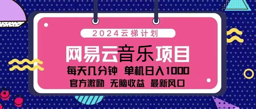 2024云梯计划 网易云音乐项目：每天几分钟 单机日入1000 官方激励 无脑…-跃知万川