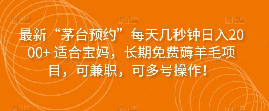 最新“茅台预约”每天几秒钟日入2000+适合宝妈，长期免费薅羊毛项目，可兼职，可多号操作！-跃知万川