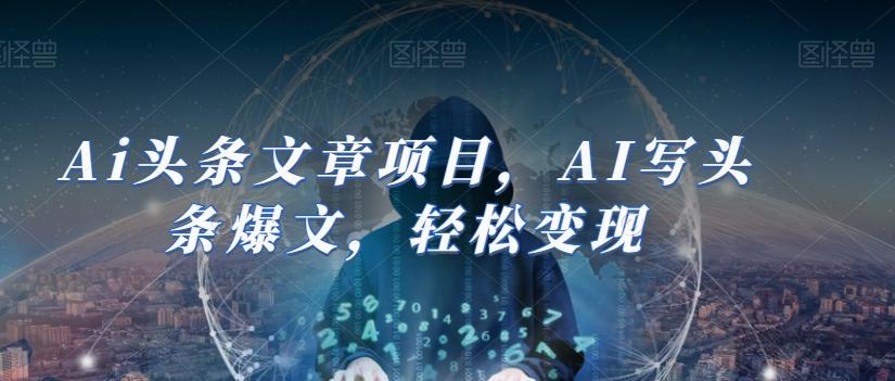 Ai头条文章项目，AI写头条爆文，轻松变现-跃知万川
