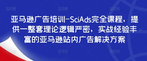 亚马逊广告培训-SciAds完全课程，提供一整套理论逻辑严密，实战经验丰富的亚马逊站内广告解决方案-跃知万川