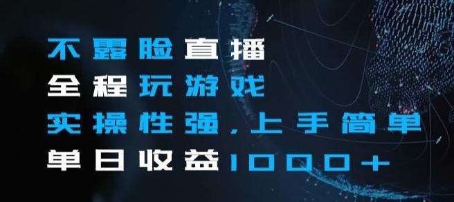 不露脸直播全程玩游戏，实操性强，上手简单，单日收益1000+【揭秘】-跃知万川