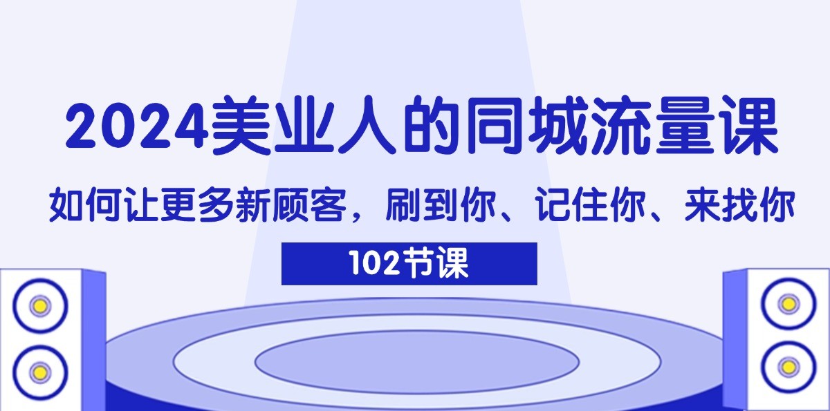 2024美业人的同城流量课：如何让更多新顾客，刷到你、记住你、来找你-跃知万川