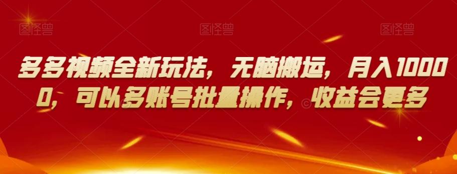 多多视频全新玩法，无脑搬运，月入10000，可以多账号批量操作，收益会更多【揭秘】-跃知万川