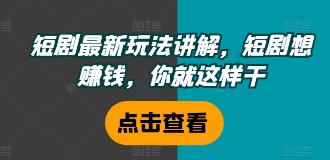 短剧最新玩法讲解，短剧想赚钱，你就这样干-跃知万川