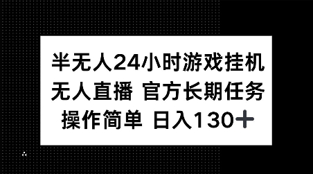 半无人24小时游戏挂JI，官方长期任务，操作简单 日入130+【揭秘】-跃知万川