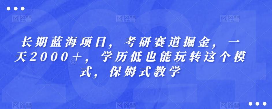 长期蓝海项目，考研赛道掘金，一天2000＋，学历低也能玩转这个模式，保姆式教学-跃知万川
