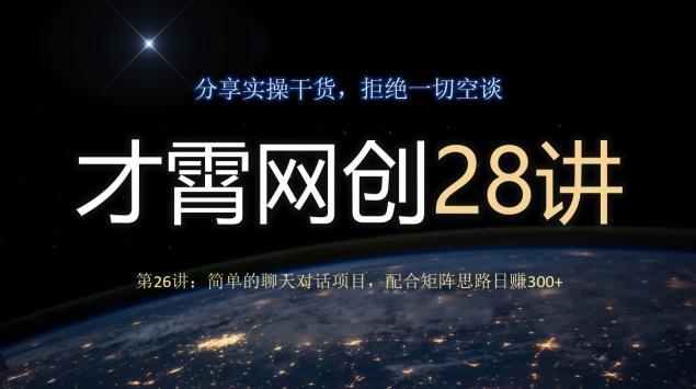 才霄网创28讲第26讲：简单的聊天对话项目，配合矩阵思路日赚300+-跃知万川