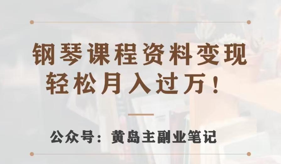 黄岛主·钢琴课程资料变现分享课，视频版一条龙实操玩法分享给你-跃知万川