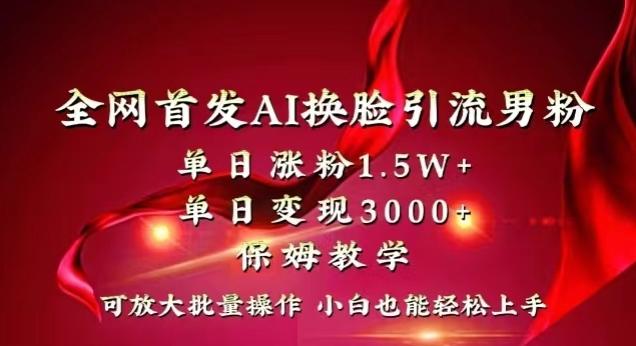 全网首发Ai换脸引流男粉，单日涨粉1.5w+，单日变现3000+，小白也能轻松上手拿结果【揭秘】-跃知万川