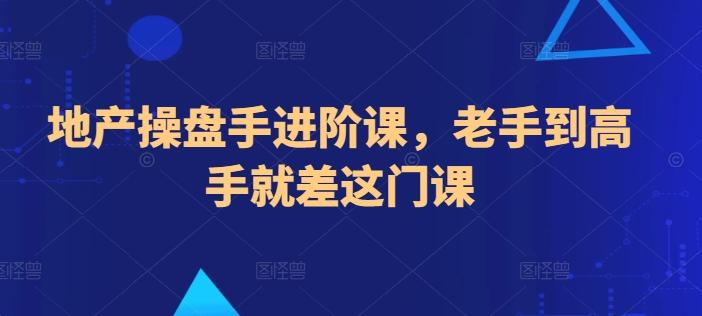 地产操盘手进阶课，老手到高手就差这门课-跃知万川