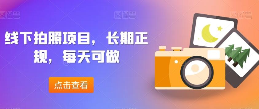 线下拍照项目，长期正规，每天可做-跃知万川