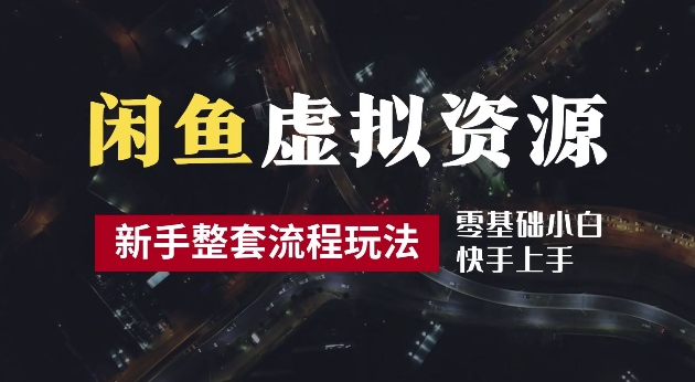 2024最新闲鱼虚拟资源玩法，养号到出单整套流程，多管道收益，每天2小时月收入过万【揭秘】-跃知万川