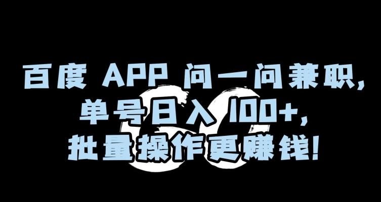 百度APP问一问兼职，单号日入100+，批量操作更赚钱【揭秘】-跃知万川