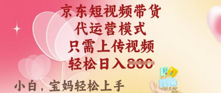京东短视频带货，2025翻身项目，只需上传视频，单月稳定变现8k+【揭秘】-跃知万川