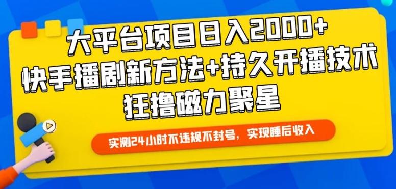 大平台项目日入2000+，快手播剧新方法+持久开播技术，狂撸磁力聚星【揭秘】-跃知万川