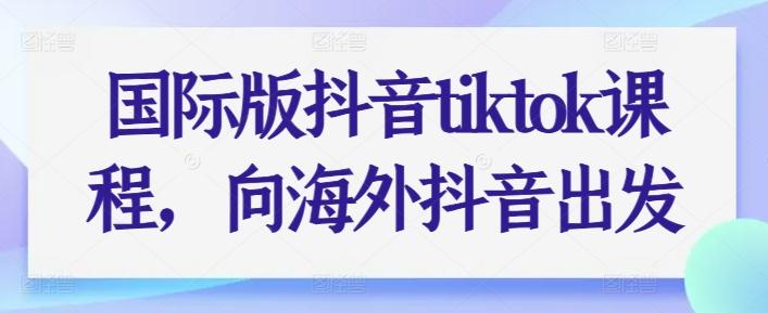 国际版抖音tiktok课程，向海外抖音出发-跃知万川