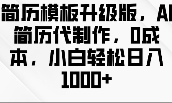简历模板升级版，AI简历代制作，0成本，小白轻松日入多张-跃知万川