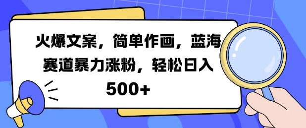 火爆文案，简单作画，蓝海赛道暴力涨粉，轻松日入5张-跃知万川
