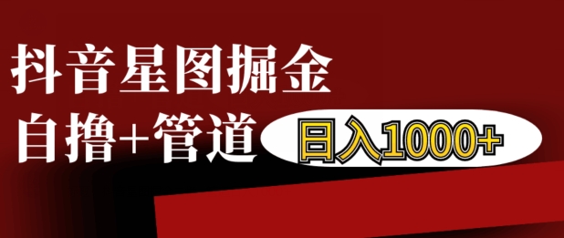 抖音星图掘金自撸，可以管道也可以自营，日入1k【揭秘】-跃知万川