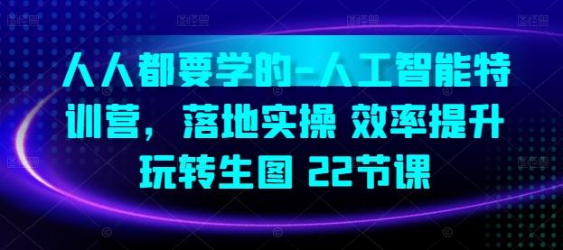 人人都要学的-人工智能特训营，落地实操 效率提升 玩转生图(22节课)-跃知万川