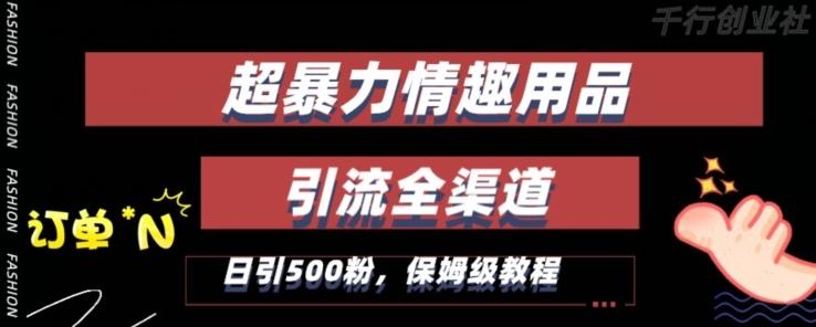 最新情趣项目引流全渠道，自带高流量，保姆级教程，轻松破百单，日引500+粉【揭秘】-跃知万川