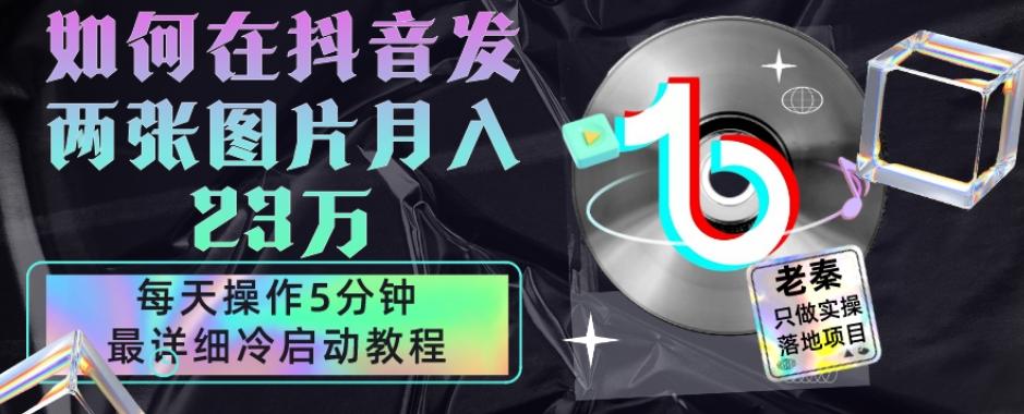 仅靠发两张图片月入23万，每天只在抖音操作5分钟-最详细的教程冷启动-跃知万川