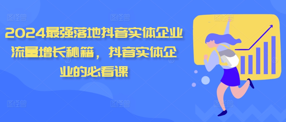 2024最强落地抖音实体企业流量增长秘籍，抖音实体企业的必看课-跃知万川