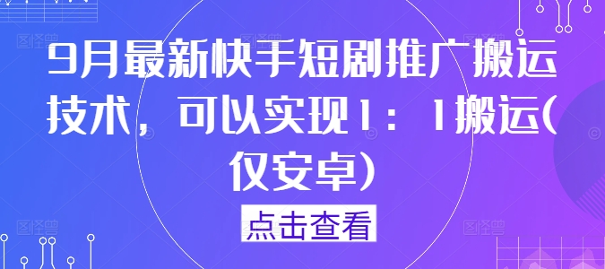 9月最新快手短剧推广搬运技术，可以实现1：1搬运(仅安卓)-跃知万川