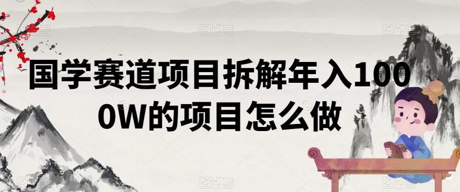 国学赛道项目拆解年入1000W的项目怎么做-跃知万川