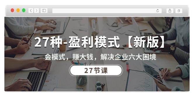 27种-盈利模式【新版】会模式，赚大钱，解决企业六大困境 (27节课-跃知万川