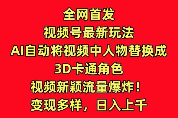 全网首发视频号最新玩法，AI自动将视频中人物替换成3D卡通角色，视频新颖流量爆炸【揭秘】-跃知万川