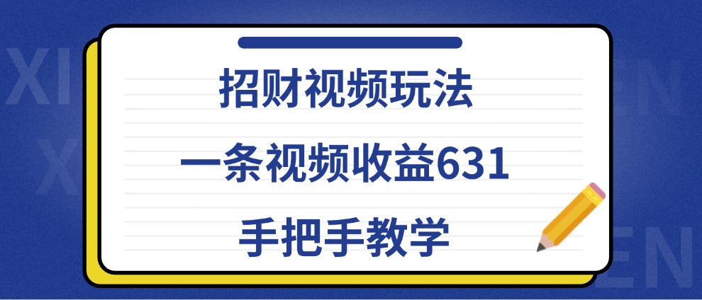 招财视频玩法，一条视频收益631，手把手教学-跃知万川