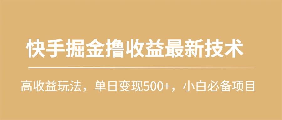 (10163期)快手掘金撸收益最新技术，高收益玩法，单日变现500+，小白必备项目-跃知万川