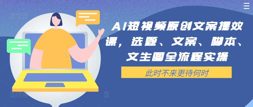 AI短视频原创文案提效课，选题、文案、脚本、文生图全流程实操-跃知万川