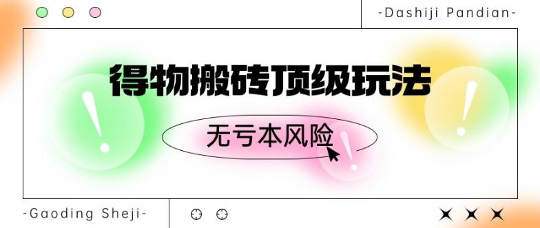 得物搬砖顶级玩法，无亏本风险-跃知万川