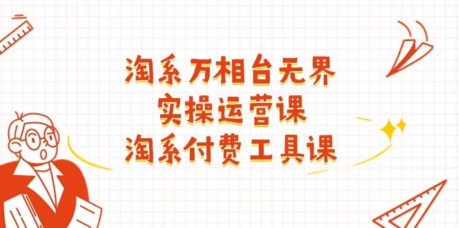淘系-万相台无界实操运营课：淘系 付费工具课(40节课-跃知万川