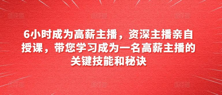 6小时成为高薪主播，资深主播亲自授课，带您学习成为一名高薪主播的关键技能和秘诀-跃知万川