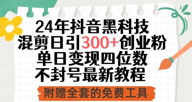 24年抖音黑科技混剪日引300+创业粉，单日变现四位数不封号最新教程【揭秘】-跃知万川