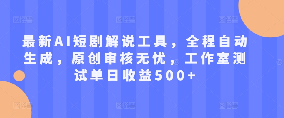 最新AI短剧解说工具，全程自动生成，原创审核无忧，工作室测试单日收益500+【揭秘】-跃知万川
