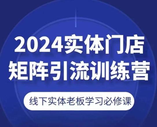 2024实体门店矩阵引流训练营，线下实体老板学习必修课-跃知万川