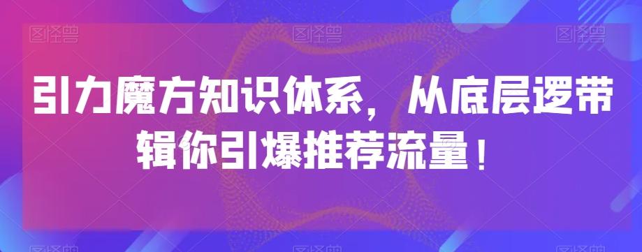 引力魔方知识体系，从底层逻‮带辑‬你引爆‮荐推‬流量！-跃知万川
