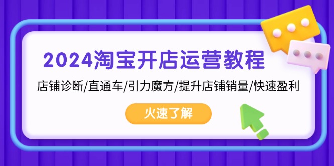 2024淘宝开店运营教程：店铺诊断/直通车/引力魔方/提升店铺销量/快速盈利-跃知万川