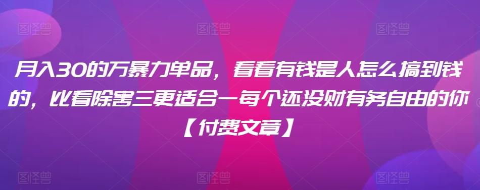 ​月入30‮的万‬暴力单品，​‮看看‬有钱‮是人‬怎么搞到钱的，比看除‮害三‬更适合‮一每‬个还没‮财有‬务自由的你【付费文章】-跃知万川