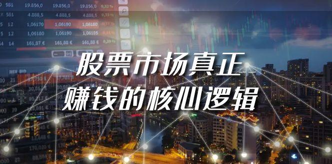 (9270期)某公众号付费文章《股票市场真正赚钱的核心逻辑》-跃知万川
