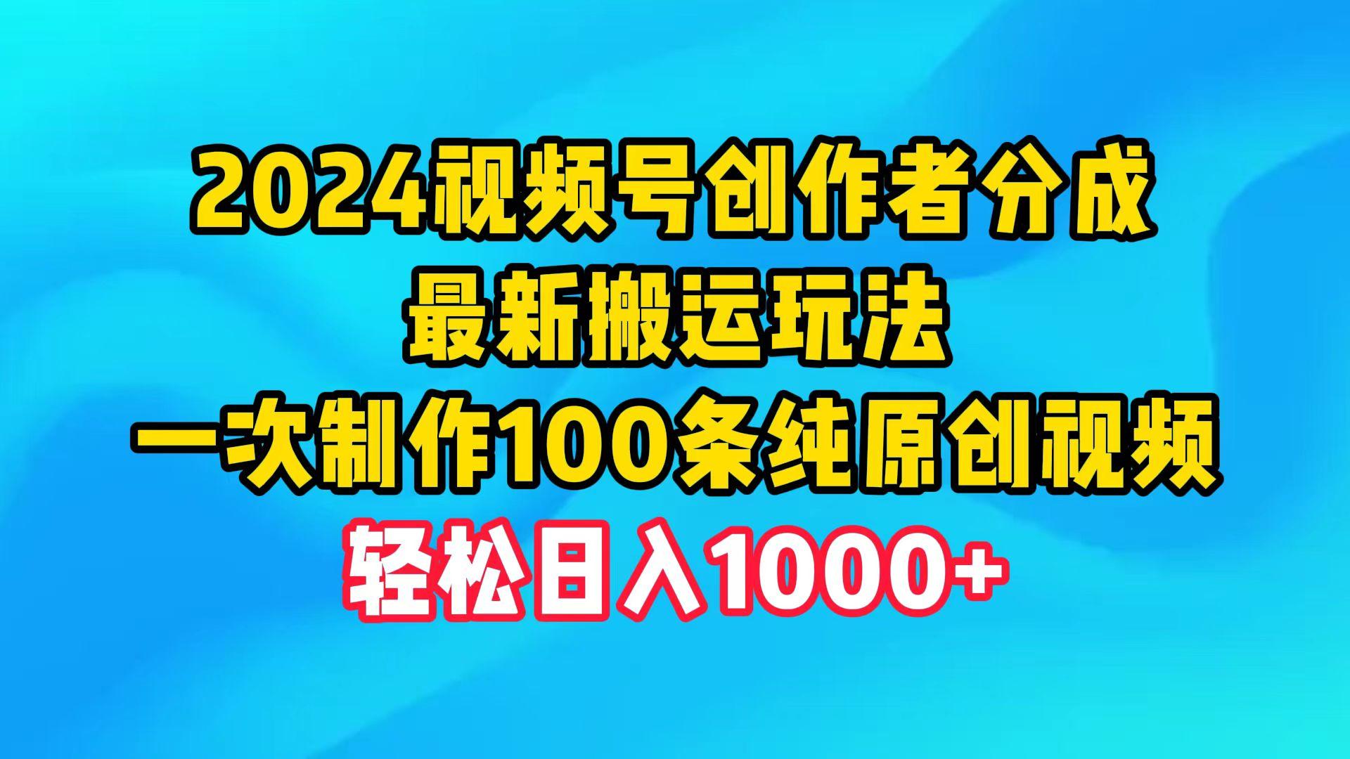 (9989期)2024视频号创作者分成，最新搬运玩法，一次制作100条纯原创视频，日入1000+-跃知万川